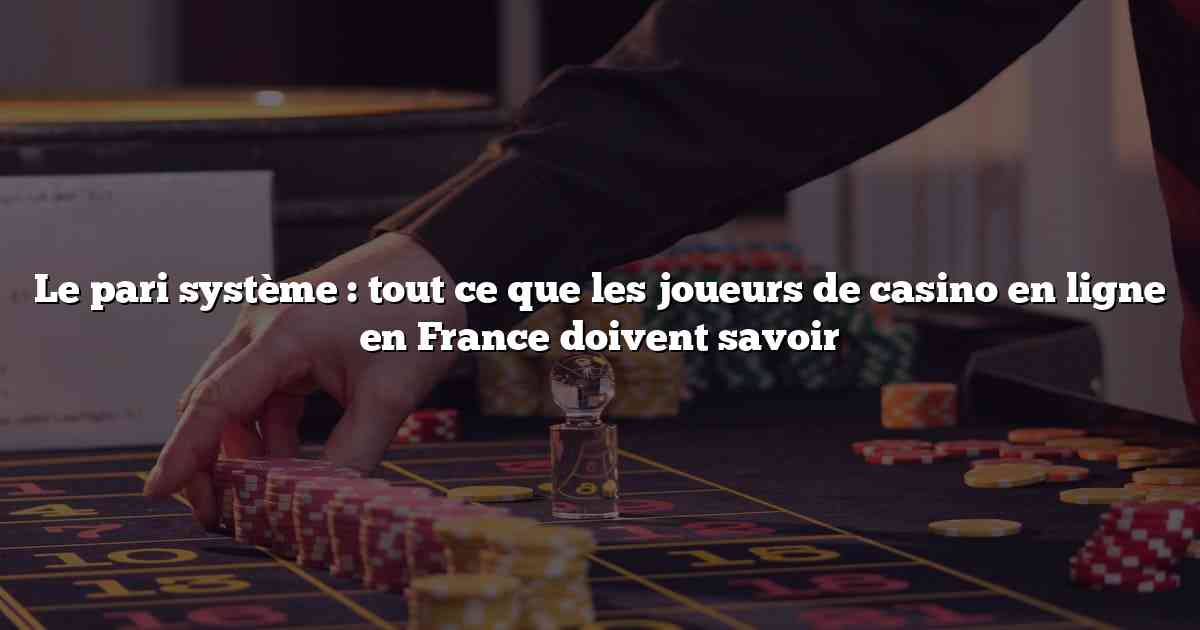 Le pari système : tout ce que les joueurs de casino en ligne en France doivent savoir