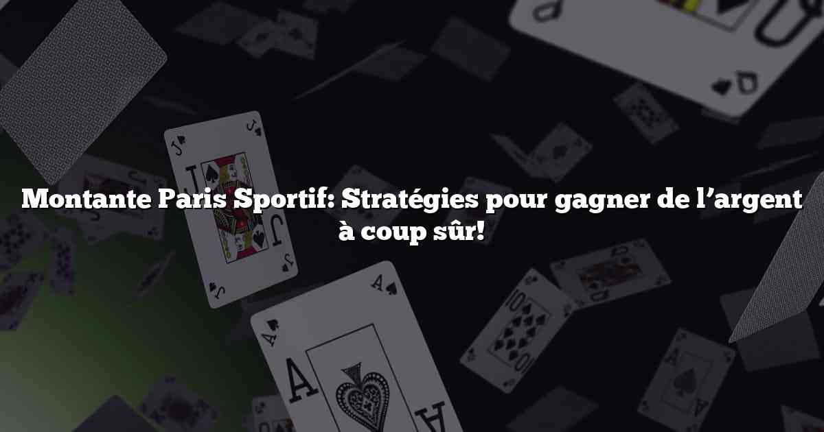 Montante Paris Sportif: Stratégies pour gagner de l’argent à coup sûr!